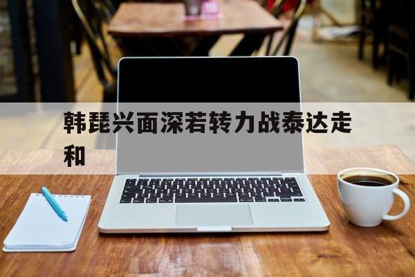 关于韩琵兴面深若转力战泰达走和的信息